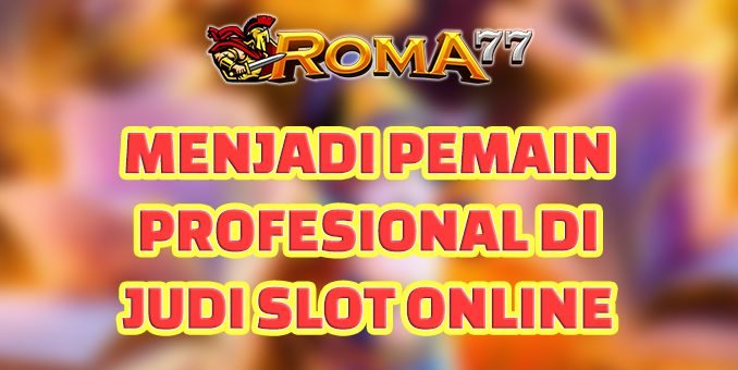 Menjadi Pemain Profesional di Judi Slot Online - Judi slot online menjadi salah satu game online yang populer di kalangan masyarakat